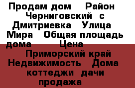 Продам дом. › Район ­ Черниговский, с.Дмитриевка › Улица ­ Мира › Общая площадь дома ­ 68 › Цена ­ 1 700 000 - Приморский край Недвижимость » Дома, коттеджи, дачи продажа   